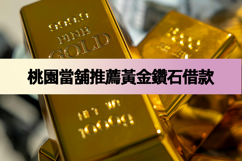 桃園當舖推薦黃金鑽石借款